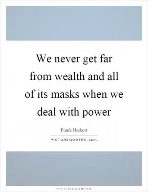 We never get far from wealth and all of its masks when we deal with power Picture Quote #1