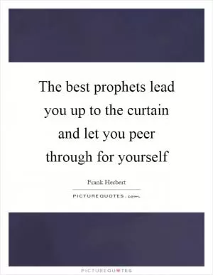 The best prophets lead you up to the curtain and let you peer through for yourself Picture Quote #1