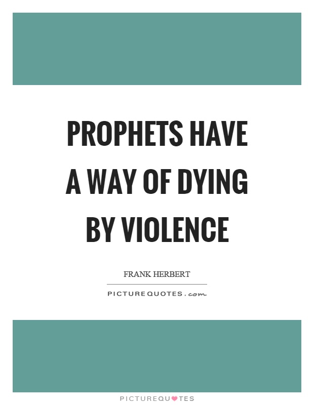 Prophets have a way of dying by violence Picture Quote #1