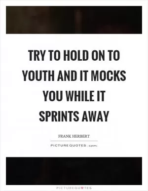 Try to hold on to youth and it mocks you while it sprints away Picture Quote #1