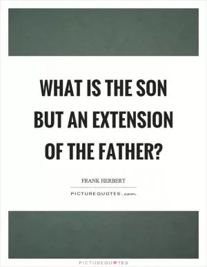 What is the son but an extension of the father? Picture Quote #1