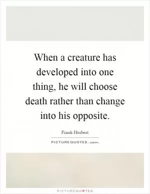 When a creature has developed into one thing, he will choose death rather than change into his opposite Picture Quote #1