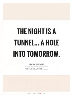 The night is a tunnel... a hole into tomorrow Picture Quote #1