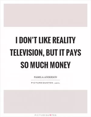 I don’t like reality television, but it pays so much money Picture Quote #1