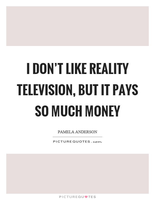 I don't like reality television, but it pays so much money Picture Quote #1
