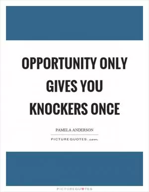 Opportunity only gives you knockers once Picture Quote #1