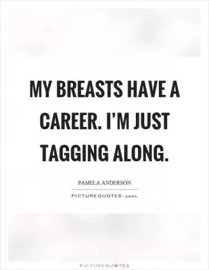 My breasts have a career. I’m just tagging along Picture Quote #1