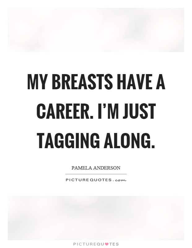 My breasts have a career. I'm just tagging along Picture Quote #1