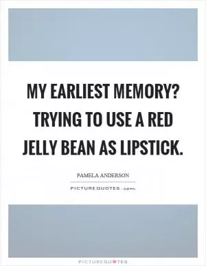 My earliest memory? Trying to use a red jelly bean as lipstick Picture Quote #1
