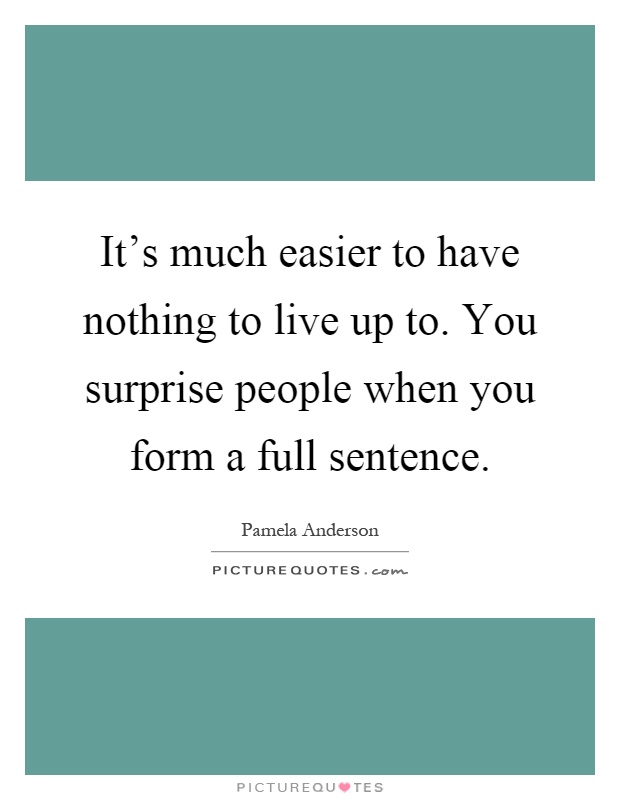It's much easier to have nothing to live up to. You surprise people when you form a full sentence Picture Quote #1