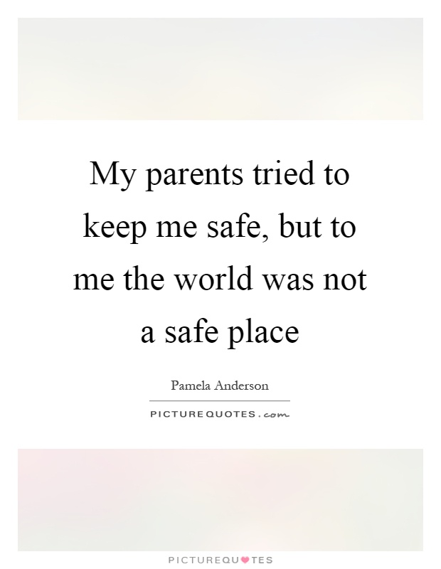 My parents tried to keep me safe, but to me the world was not a safe place Picture Quote #1