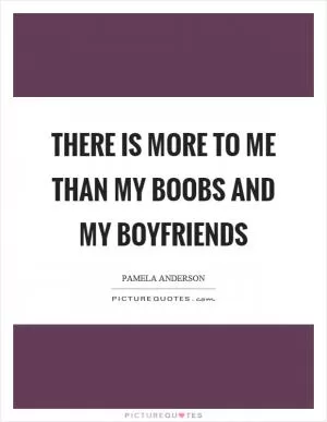 There is more to me than my boobs and my boyfriends Picture Quote #1