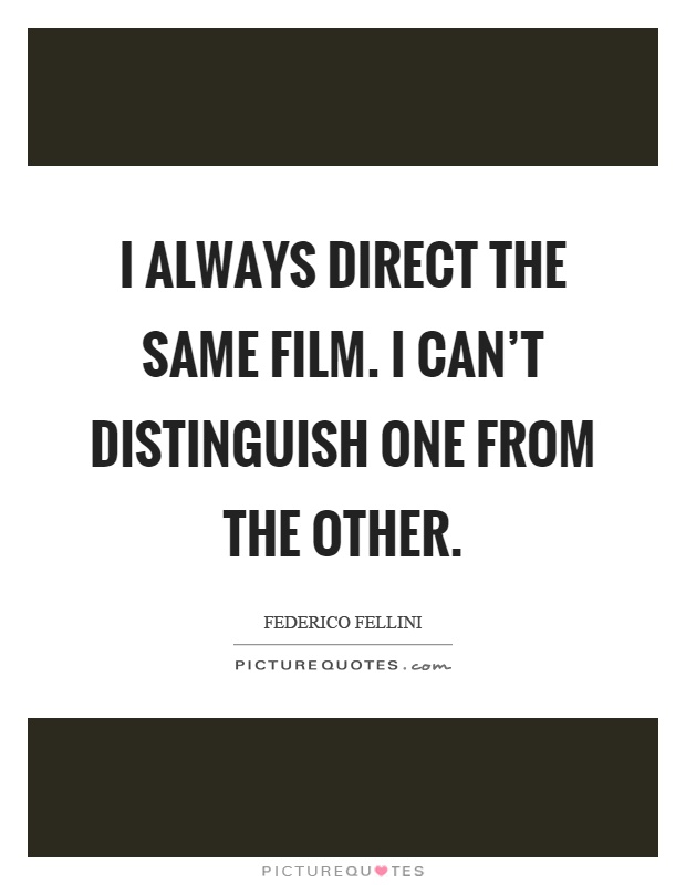 I always direct the same film. I can't distinguish one from the other Picture Quote #1