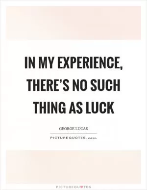 In my experience, there’s no such thing as luck Picture Quote #1