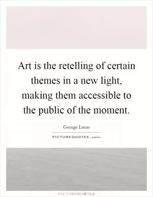 Art is the retelling of certain themes in a new light, making them accessible to the public of the moment Picture Quote #1