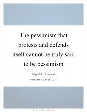 The pessimism that protests and defends itself cannot be truly said to be pessimism Picture Quote #1