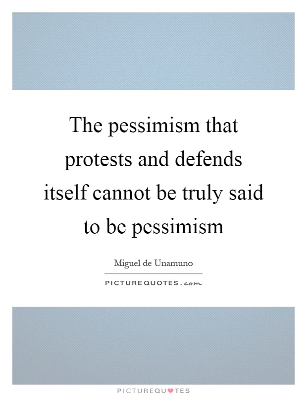 The pessimism that protests and defends itself cannot be truly said to be pessimism Picture Quote #1