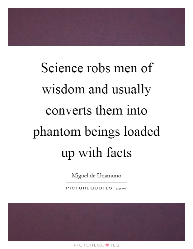 Science robs men of wisdom and usually converts them into phantom beings loaded up with facts Picture Quote #1