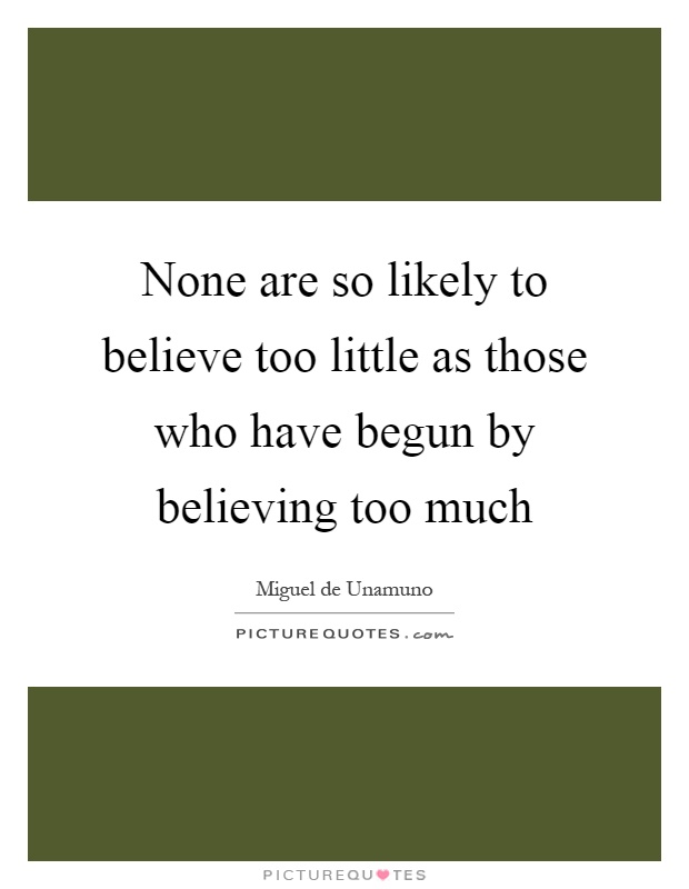 None are so likely to believe too little as those who have begun by believing too much Picture Quote #1