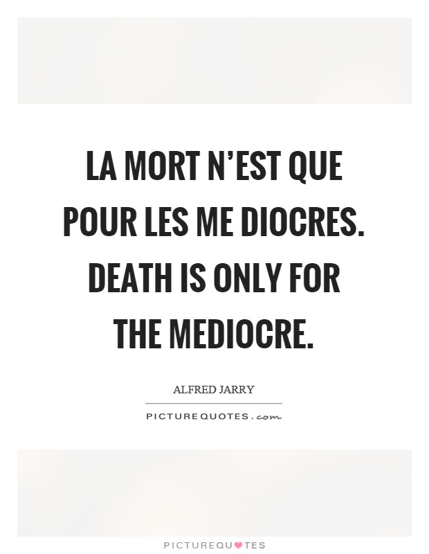 La mort n'est que pour les me diocres. Death is only for the mediocre Picture Quote #1