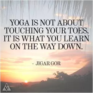 Yoga is not about touching your toes, it’s about what you learn on the way down Picture Quote #1