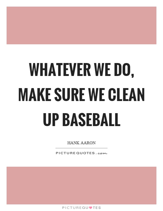 Whatever we do, make sure we clean up baseball Picture Quote #1