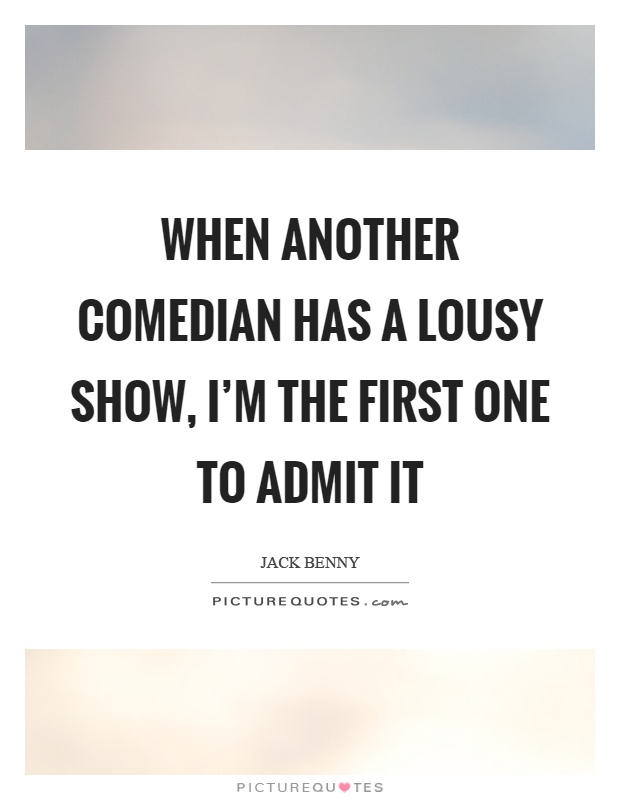 When another comedian has a lousy show, I'm the first one to admit it Picture Quote #1