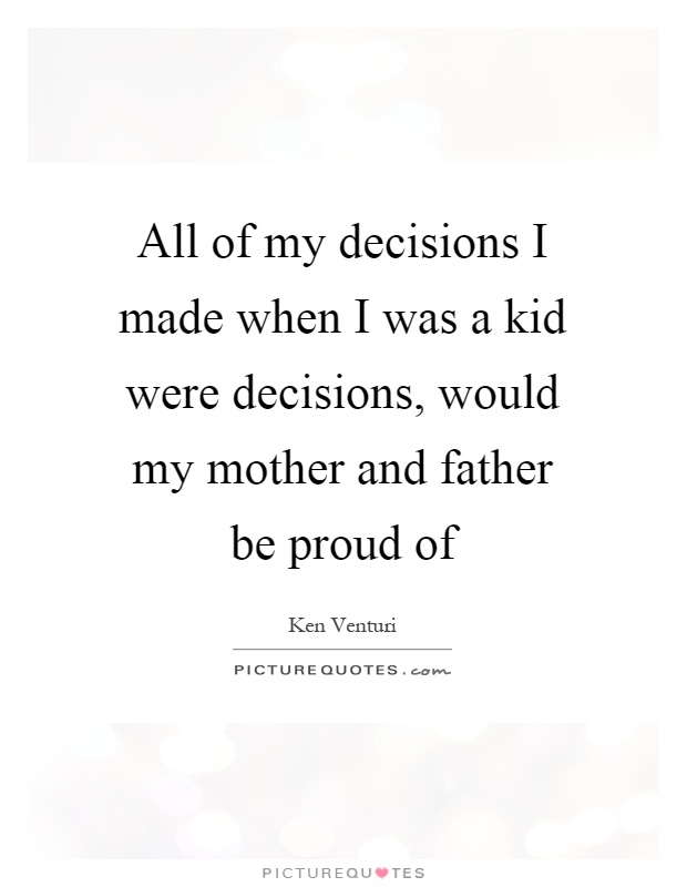 All of my decisions I made when I was a kid were decisions, would my mother and father be proud of Picture Quote #1