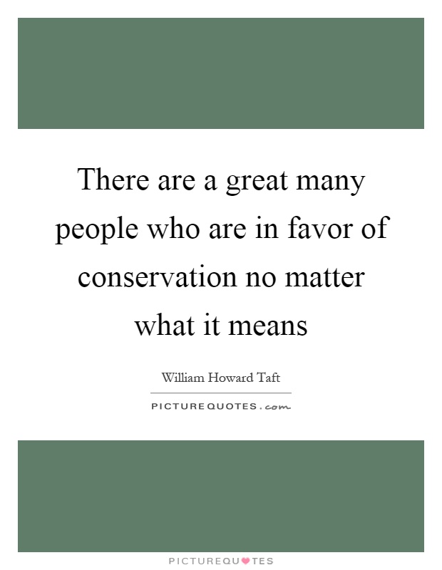 There are a great many people who are in favor of conservation no matter what it means Picture Quote #1