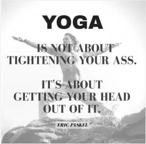 Yoga is not about tightening your ass. It’s about getting your head out of it Picture Quote #1