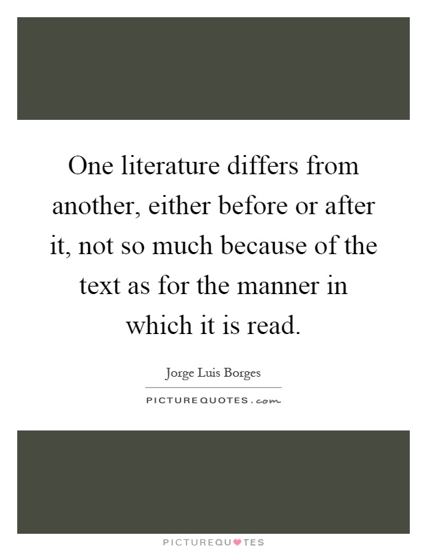 One literature differs from another, either before or after it, not so much because of the text as for the manner in which it is read Picture Quote #1