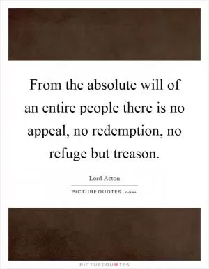 From the absolute will of an entire people there is no appeal, no redemption, no refuge but treason Picture Quote #1