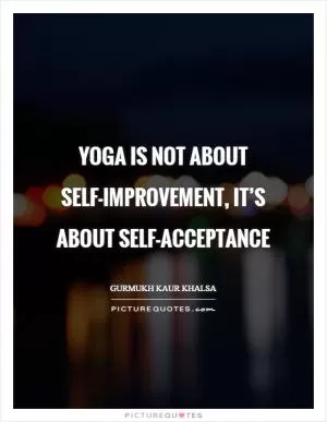 Yoga is not about self-improvement, it’s about self-acceptance Picture Quote #1
