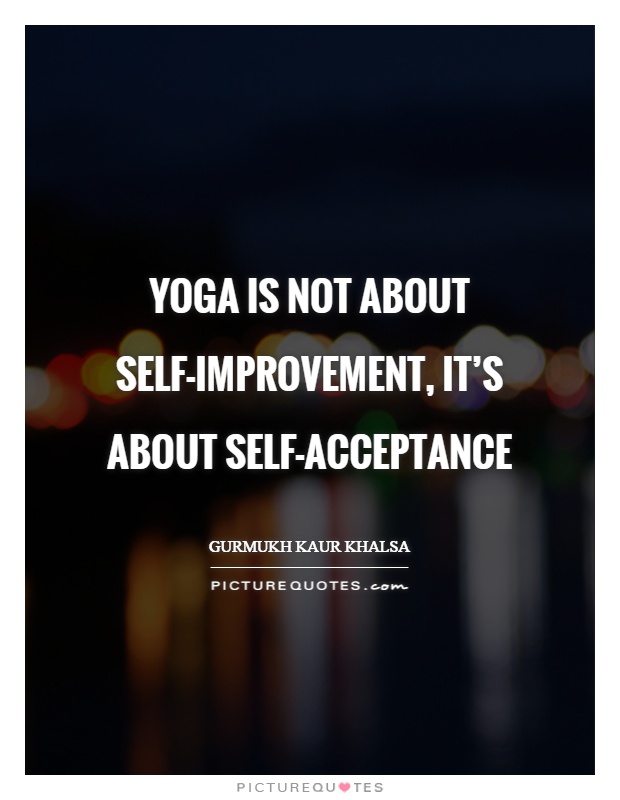 Yoga is not about self-improvement, it's about self-acceptance Picture Quote #1