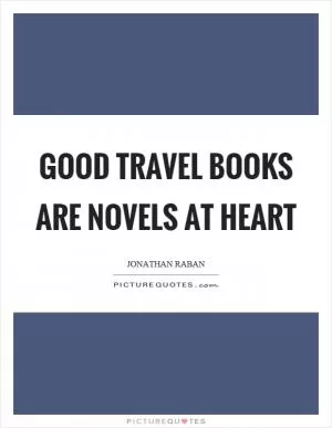 Good travel books are novels at heart Picture Quote #1