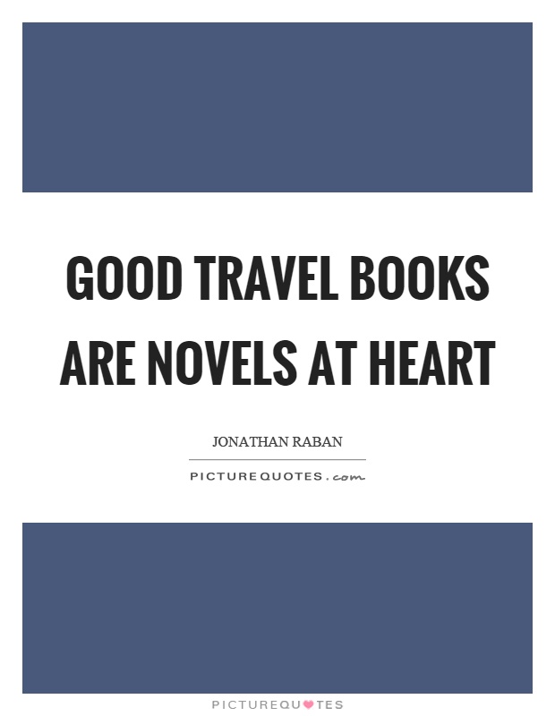 Good travel books are novels at heart Picture Quote #1