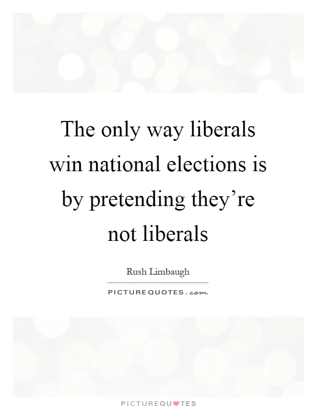 The only way liberals win national elections is by pretending they're not liberals Picture Quote #1