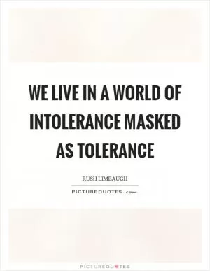 We live in a world of intolerance masked as tolerance Picture Quote #1
