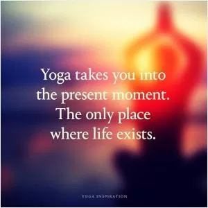 Yoga takes you to the present moment. The only place where life exists Picture Quote #1