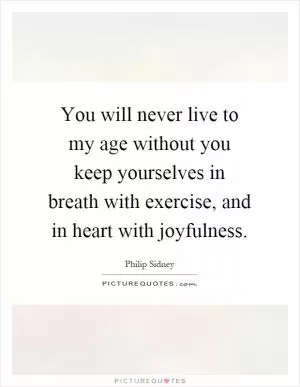 You will never live to my age without you keep yourselves in breath with exercise, and in heart with joyfulness Picture Quote #1