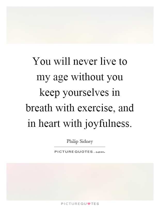 You will never live to my age without you keep yourselves in breath with exercise, and in heart with joyfulness Picture Quote #1