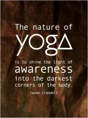 The nature of yoga is to shine the light of awareness into the darkest corners of the body Picture Quote #1