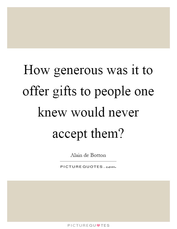 How generous was it to offer gifts to people one knew would never accept them? Picture Quote #1