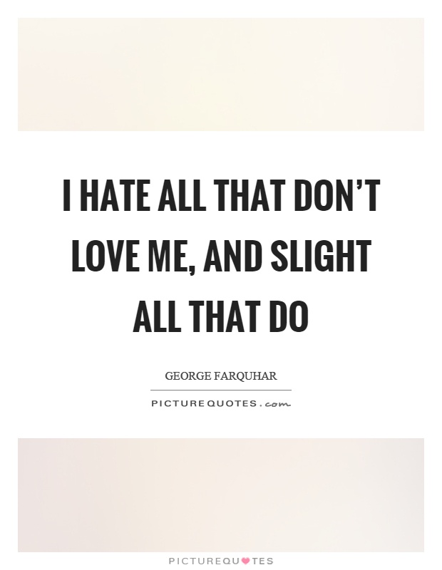 I hate all that don't love me, and slight all that do Picture Quote #1