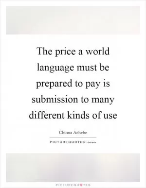 The price a world language must be prepared to pay is submission to many different kinds of use Picture Quote #1