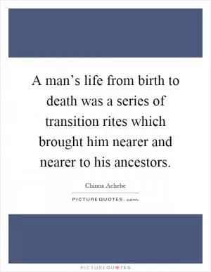 A man’s life from birth to death was a series of transition rites which brought him nearer and nearer to his ancestors Picture Quote #1