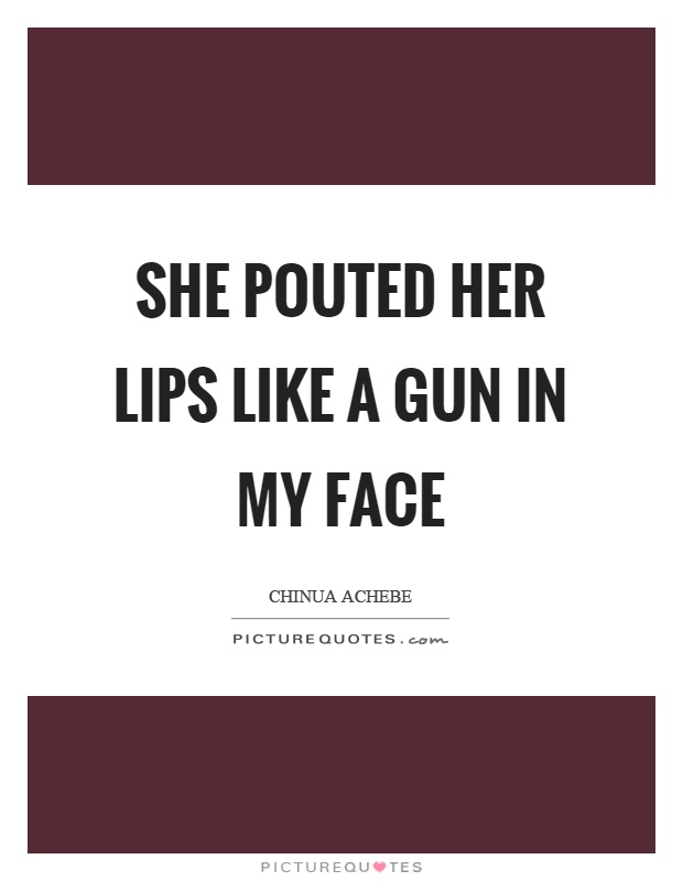 She pouted her lips like a gun in my face Picture Quote #1