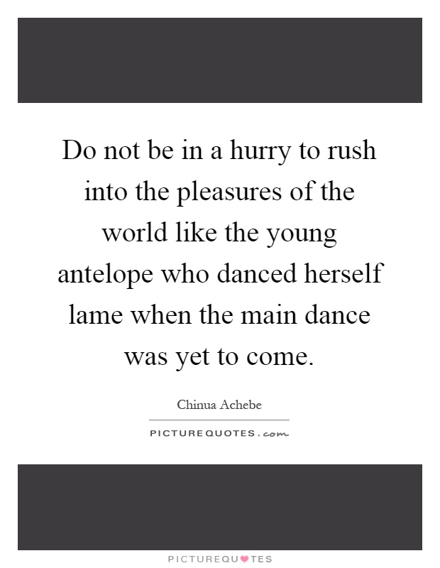 Do not be in a hurry to rush into the pleasures of the world like the young antelope who danced herself lame when the main dance was yet to come Picture Quote #1