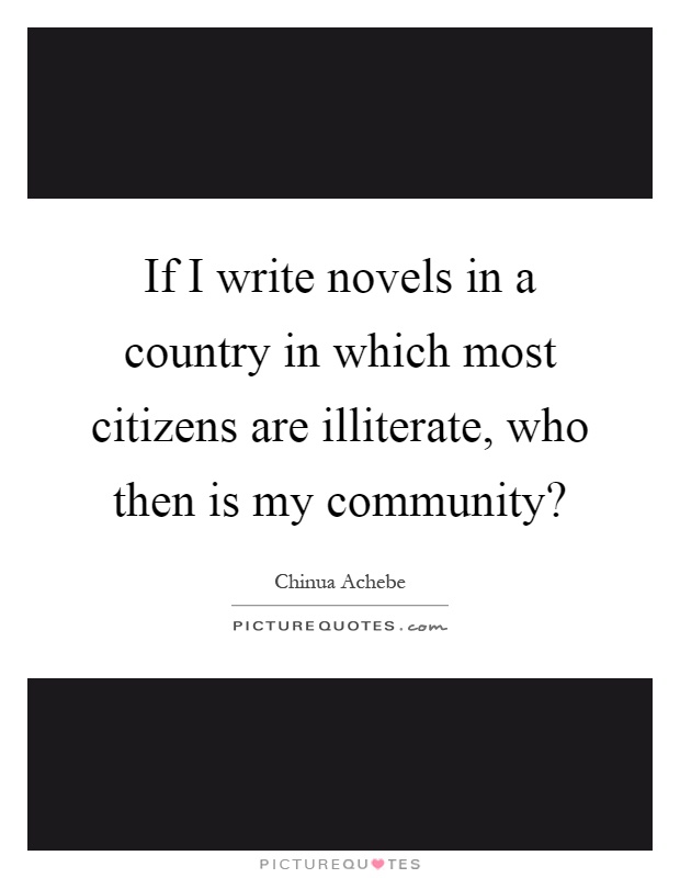 If I write novels in a country in which most citizens are illiterate, who then is my community? Picture Quote #1