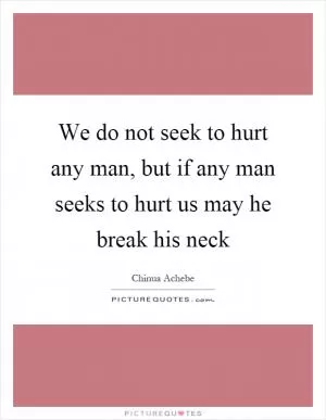 We do not seek to hurt any man, but if any man seeks to hurt us may he break his neck Picture Quote #1